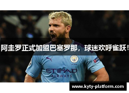 阿圭罗正式加盟巴塞罗那，球迷欢呼雀跃！