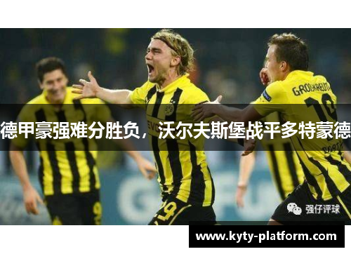 德甲豪强难分胜负，沃尔夫斯堡战平多特蒙德