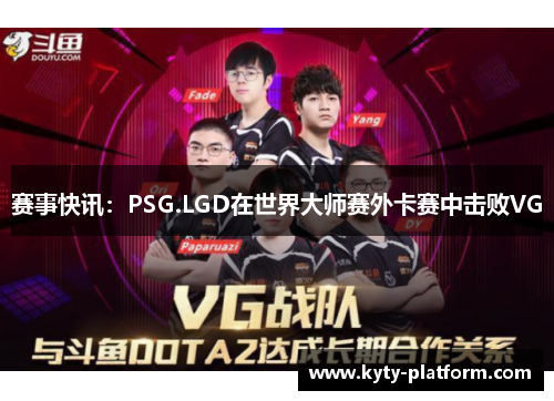 赛事快讯：PSG.LGD在世界大师赛外卡赛中击败VG