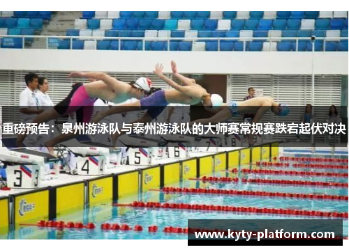 重磅预告：泉州游泳队与泰州游泳队的大师赛常规赛跌宕起伏对决