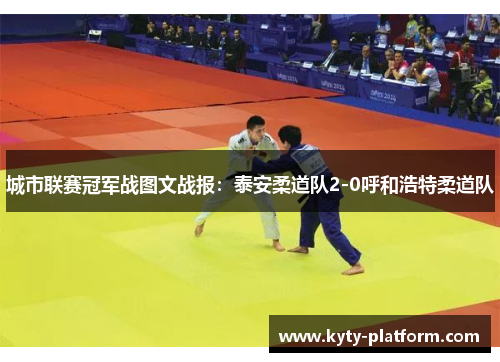 城市联赛冠军战图文战报：泰安柔道队2-0呼和浩特柔道队