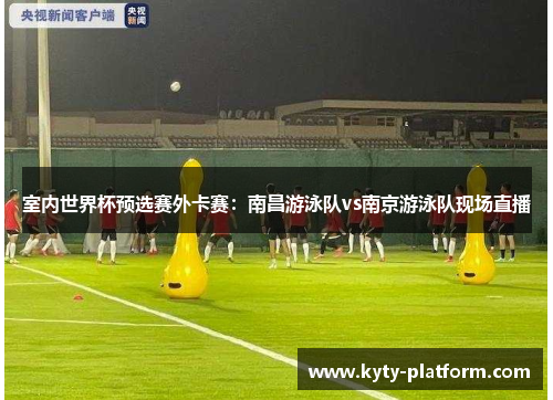 室内世界杯预选赛外卡赛：南昌游泳队vs南京游泳队现场直播