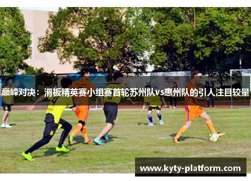 巅峰对决：滑板精英赛小组赛首轮苏州队vs惠州队的引人注目较量